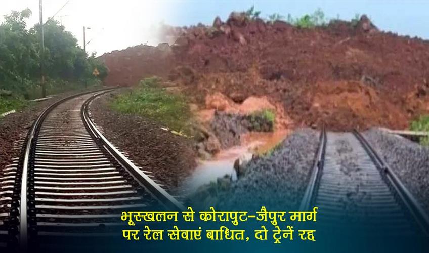 Khabar East:2-trains-cancelled-due-to-rain-induced-landslides-in-Odishas-Koraput