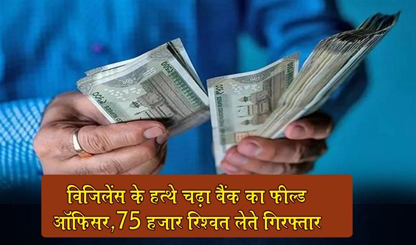 Khabar East:Bank-field-officer-caught-by-vigilance-arrested-for-taking-bribe-of-Rs-75-thousand