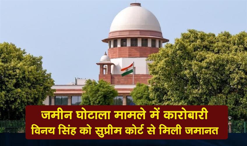 Khabar East:Businessman-Vinay-Singh-has-been-granted-bail-by-the-Supreme-Court-in-the-land-scam-case