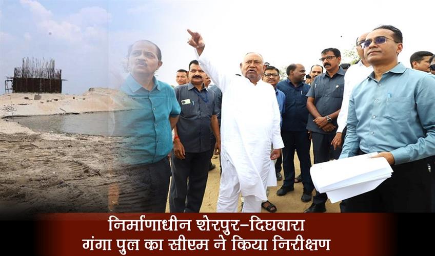 Khabar East:CM-Nitish-inspected-the-under-construction-Sherpur-Dighwara-Ganga-bridge