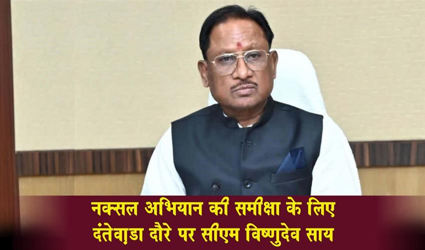 Khabar East:CM-Vishnu-Deo-Sai-is-on-a-visit-to-Dantewada-to-review-the-anti-Naxal-operation