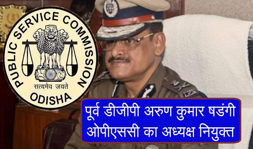 Khabar East:Former-Odisha-DGP-Arun-Kumar-Sarangi-Appointed-OPSC-Chairman