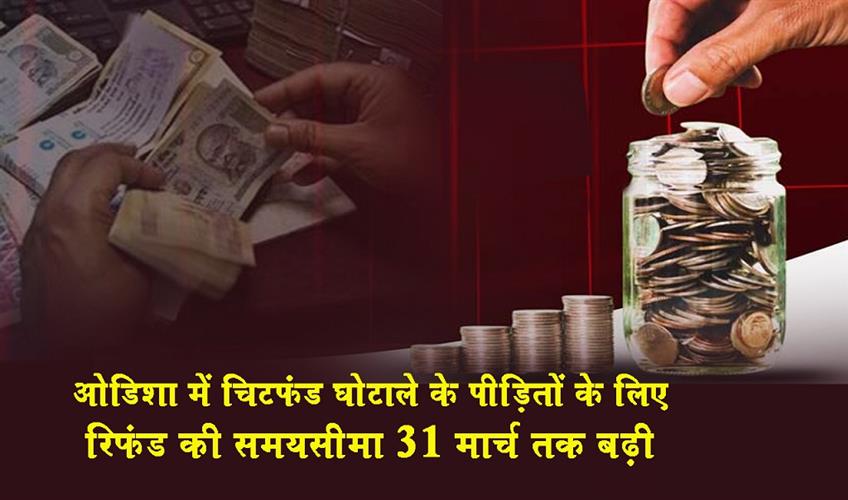 Khabar East:Odisha-Extends-Chit-Fund-Scam-Refund-Deadline-To-March-31
