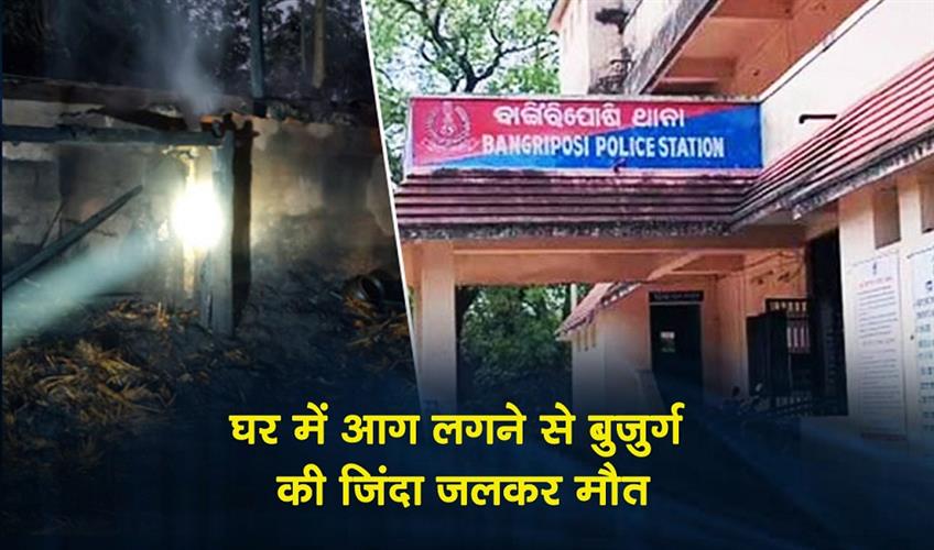 Khabar East:Old-Man-Burnt-Alive-In-House-Fire-In-Mayurbhanj