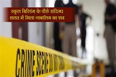 Khabar East:The-body-of-a-minor-was-found-in-suspicious-condition-behind-the-school-building